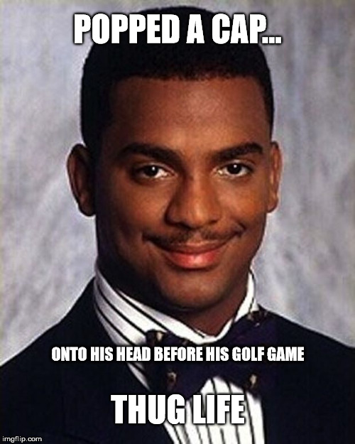 Carlton Banks Thug Life | POPPED A CAP... ONTO HIS HEAD BEFORE HIS GOLF GAME; THUG LIFE | image tagged in carlton banks thug life | made w/ Imgflip meme maker