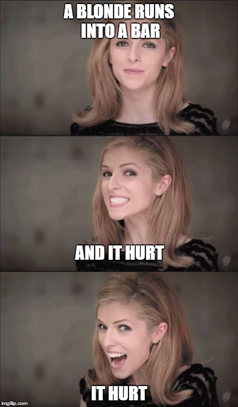 it hurt
 | A BLONDE RUNS INTO A BAR; AND IT HURT; IT HURT | image tagged in memes,bad pun anna kendrick | made w/ Imgflip meme maker