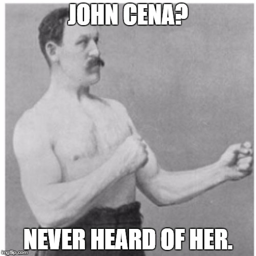 Overly Manly Man | JOHN CENA? NEVER HEARD OF HER. | image tagged in memes,overly manly man | made w/ Imgflip meme maker