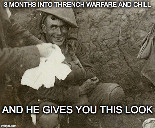 3 MONTHS INTO THRENCH WARFARE AND CHILL; AND HE GIVES YOU THIS LOOK | image tagged in shell shocked | made w/ Imgflip meme maker