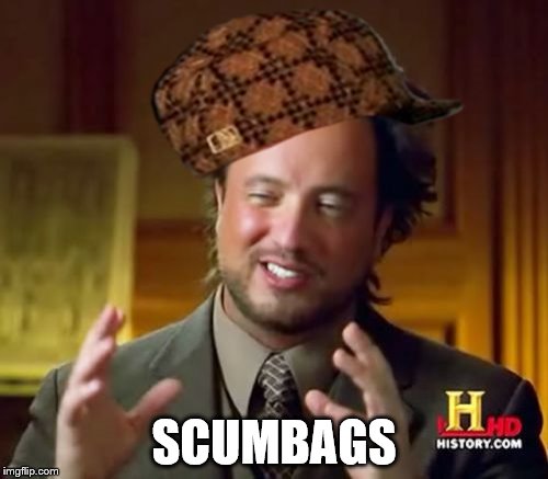 Ancient Aliens Meme | SCUMBAGS | image tagged in memes,ancient aliens,scumbag | made w/ Imgflip meme maker