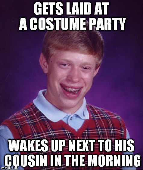 and his name is Tom. | GETS LAID AT A COSTUME PARTY; WAKES UP NEXT TO HIS COUSIN IN THE MORNING | image tagged in memes,bad luck brian | made w/ Imgflip meme maker