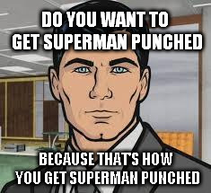Do you want ants archer | DO YOU WANT TO GET SUPERMAN PUNCHED; BECAUSE THAT'S HOW YOU GET SUPERMAN PUNCHED | image tagged in do you want ants archer | made w/ Imgflip meme maker