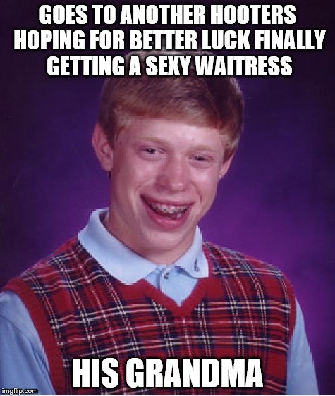 Bad Luck Brian Meme | GOES TO ANOTHER HOOTERS HOPING FOR BETTER LUCK FINALLY GETTING A SEXY WAITRESS HIS GRANDMA | image tagged in memes,bad luck brian | made w/ Imgflip meme maker