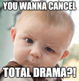 Skeptical Baby Meme | YOU WANNA CANCEL; TOTAL DRAMA?! | image tagged in memes,skeptical baby | made w/ Imgflip meme maker