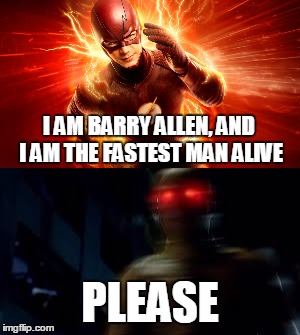 Fastest man alive? | I AM BARRY ALLEN, AND I AM THE FASTEST MAN ALIVE; PLEASE | image tagged in the flash,barry allen,fastest,man,alive,reverse flash | made w/ Imgflip meme maker