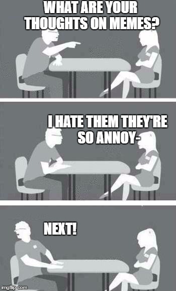Speed Dating | WHAT ARE YOUR THOUGHTS ON MEMES? I HATE THEM THEY'RE SO ANNOY-; NEXT! | image tagged in speed dating | made w/ Imgflip meme maker