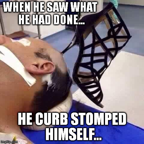 curb stomp |  WHEN HE SAW WHAT HE HAD DONE... HE CURB STOMPED HIMSELF... | image tagged in curb stomp,special kind of stupid | made w/ Imgflip meme maker
