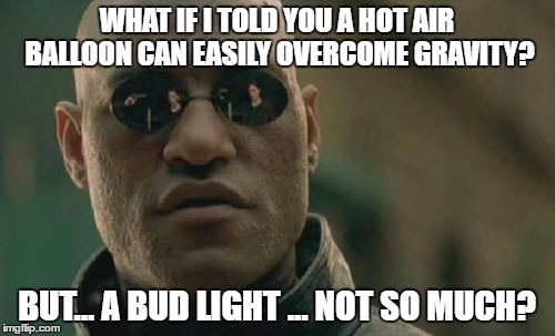 Matrix Morpheus Meme | WHAT IF I TOLD YOU A HOT AIR BALLOON CAN EASILY OVERCOME GRAVITY? BUT... A BUD LIGHT ... NOT SO MUCH? | image tagged in memes,matrix morpheus | made w/ Imgflip meme maker