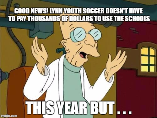 ON BORROWED TIME | GOOD NEWS! LYNN YOUTH SOCCER DOESN'T HAVE TO PAY THOUSANDS OF DOLLARS TO USE THE SCHOOLS THIS YEAR BUT . . . | image tagged in good news everyone | made w/ Imgflip meme maker