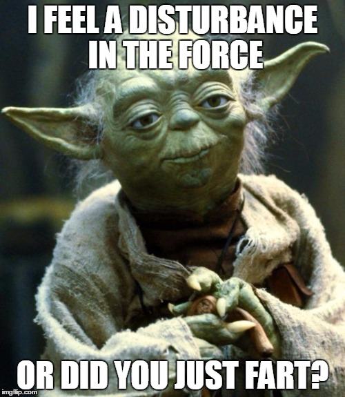 Star Wars Yoda Meme | I FEEL A DISTURBANCE IN THE FORCE; OR DID YOU JUST FART? | image tagged in memes,star wars yoda | made w/ Imgflip meme maker