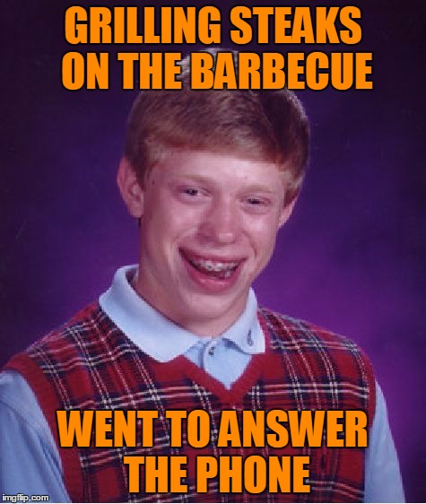 Bad Luck Brian Meme | GRILLING STEAKS ON THE BARBECUE WENT TO ANSWER THE PHONE | image tagged in memes,bad luck brian | made w/ Imgflip meme maker