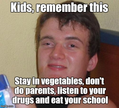 10 Guy | Kids, remember this; Stay in vegetables, don't do parents, listen to your drugs and eat your school | image tagged in memes,10 guy,trhtimmy,advice for kids | made w/ Imgflip meme maker