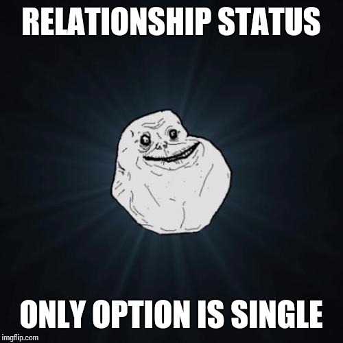 Forever Alone | RELATIONSHIP STATUS; ONLY OPTION IS SINGLE | image tagged in memes,forever alone | made w/ Imgflip meme maker