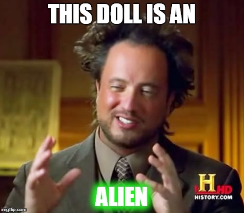 Ancient Aliens Meme | THIS DOLL IS AN ALIEN | image tagged in memes,ancient aliens | made w/ Imgflip meme maker