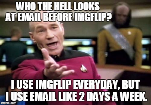 Picard Wtf Meme | WHO THE HELL LOOKS AT EMAIL BEFORE IMGFLIP? I USE IMGFLIP EVERYDAY, BUT I USE EMAIL LIKE 2 DAYS A WEEK. | image tagged in memes,picard wtf | made w/ Imgflip meme maker