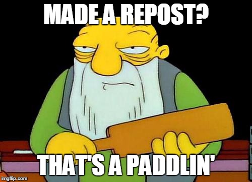 That's a paddlin' | MADE A REPOST? THAT'S A PADDLIN' | image tagged in memes,that's a paddlin' | made w/ Imgflip meme maker
