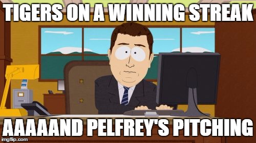 well i knew today was a loss..just like every other game he pitches | TIGERS ON A WINNING STREAK; AAAAAND PELFREY'S PITCHING | image tagged in memes,aaaaand its gone,detroit tigers,mlb,winning,streak | made w/ Imgflip meme maker