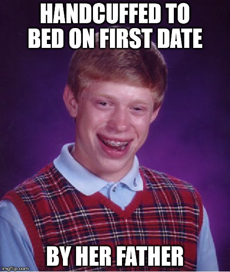 Bad Luck Brian Meme | HANDCUFFED TO BED ON FIRST DATE BY HER FATHER | image tagged in memes,bad luck brian | made w/ Imgflip meme maker