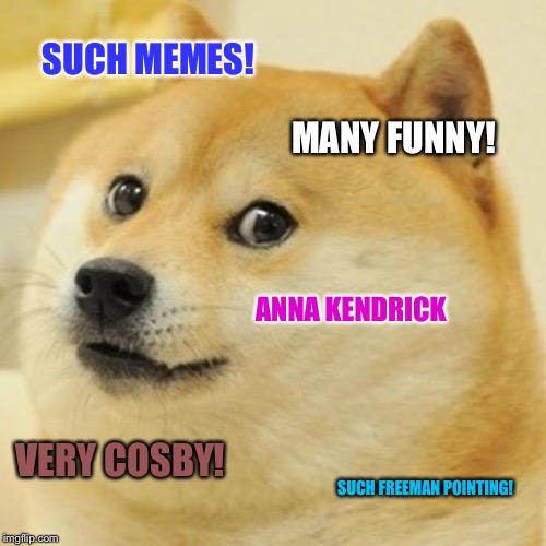 Doge Meme | SUCH MEMES! MANY FUNNY! ANNA KENDRICK; VERY COSBY! SUCH FREEMAN POINTING! | image tagged in memes,doge | made w/ Imgflip meme maker