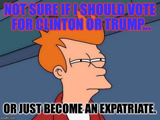 Futurama Fry | NOT SURE IF I SHOULD VOTE FOR CLINTON OR TRUMP... OR JUST BECOME AN EXPATRIATE. | image tagged in memes,futurama fry | made w/ Imgflip meme maker