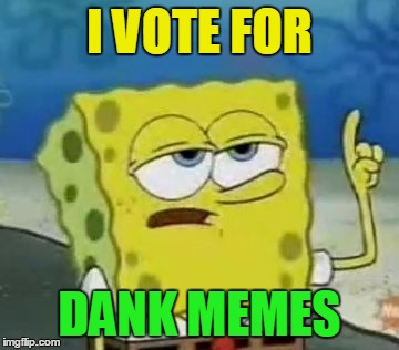 I VOTE FOR DANK MEMES | made w/ Imgflip meme maker