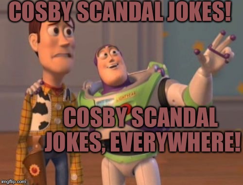 X, X Everywhere | COSBY SCANDAL JOKES! COSBY SCANDAL JOKES, EVERYWHERE! | image tagged in memes,x x everywhere | made w/ Imgflip meme maker