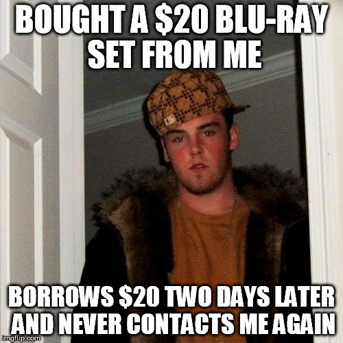 Scumbag Steve | BOUGHT A $20 BLU-RAY SET FROM ME; BORROWS $20 TWO DAYS LATER AND NEVER CONTACTS ME AGAIN | image tagged in memes,scumbag steve,AdviceAnimals | made w/ Imgflip meme maker