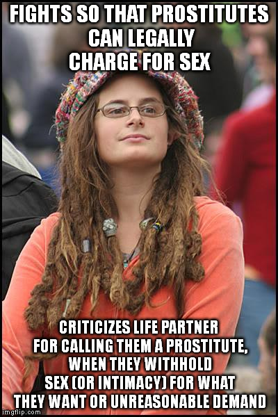 This is why so many men feel betrayed, and why what happens in vegas; stays in Vegas..... except herpes...... | FIGHTS SO THAT PROSTITUTES CAN LEGALLY CHARGE FOR SEX; CRITICIZES LIFE PARTNER FOR CALLING THEM A PROSTITUTE, WHEN THEY WITHHOLD SEX (OR INTIMACY) FOR WHAT THEY WANT OR UNREASONABLE DEMAND | image tagged in memes,college liberal,relationships,neofeminist,exceptionalist,nazi | made w/ Imgflip meme maker