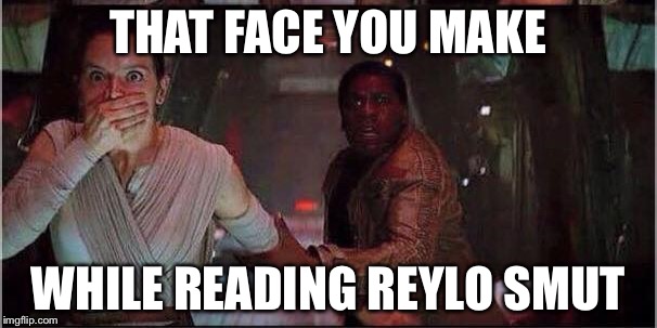 finn and rey star wars | THAT FACE YOU MAKE; WHILE READING REYLO SMUT | image tagged in finn and rey star wars | made w/ Imgflip meme maker