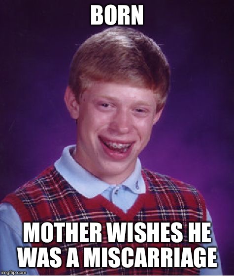 Bad Luck Brian Meme | BORN; MOTHER WISHES HE WAS A MISCARRIAGE | image tagged in memes,bad luck brian | made w/ Imgflip meme maker