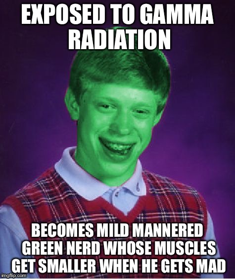Bad Luck Brian (Radioactive) | EXPOSED TO GAMMA RADIATION; BECOMES MILD MANNERED GREEN NERD WHOSE MUSCLES GET SMALLER WHEN HE GETS MAD | image tagged in bad luck brian radioactive | made w/ Imgflip meme maker