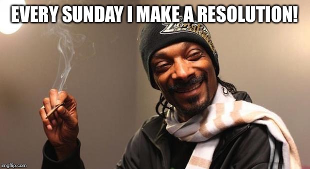Snoop Dogg | EVERY SUNDAY I MAKE A RESOLUTION! | image tagged in snoop dogg | made w/ Imgflip meme maker