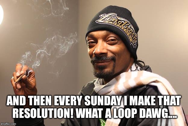 Snoop Dogg | AND THEN EVERY SUNDAY I MAKE THAT RESOLUTION! WHAT A LOOP DAWG.... | image tagged in snoop dogg | made w/ Imgflip meme maker
