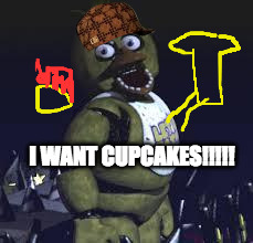 Five Nights At Freddy's | I WANT CUPCAKES!!!!! | image tagged in five nights at freddy's,scumbag | made w/ Imgflip meme maker