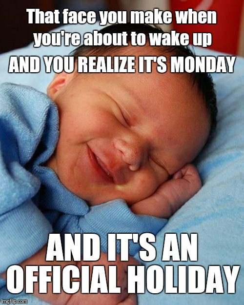 Sleep rules | That face you make when; you're about to wake up; AND YOU REALIZE IT'S MONDAY; AND IT'S AN; OFFICIAL HOLIDAY | image tagged in monday face,sleeping baby | made w/ Imgflip meme maker