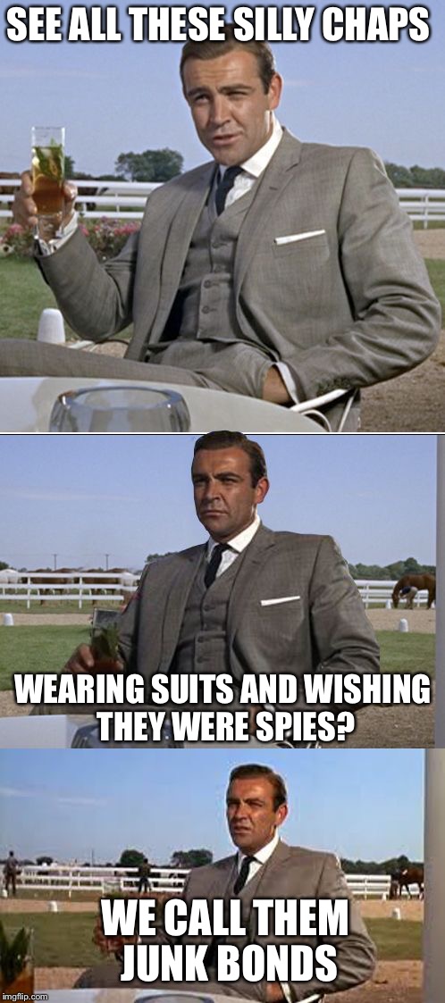 Bad Pun Bond | SEE ALL THESE SILLY CHAPS; WEARING SUITS AND WISHING THEY WERE SPIES? WE CALL THEM JUNK BONDS | image tagged in bad pun bond | made w/ Imgflip meme maker