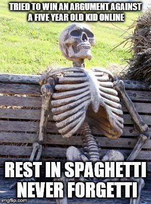 Waiting Skeleton Meme | TRIED TO WIN AN ARGUMENT AGAINST A FIVE YEAR OLD KID ONLINE; REST IN SPAGHETTI NEVER FORGETTI | image tagged in memes,waiting skeleton | made w/ Imgflip meme maker