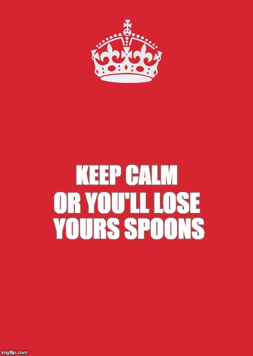 Keep Calm And Carry On Red Meme | KEEP CALM; OR YOU'LL LOSE YOURS SPOONS | image tagged in memes,keep calm and carry on red | made w/ Imgflip meme maker