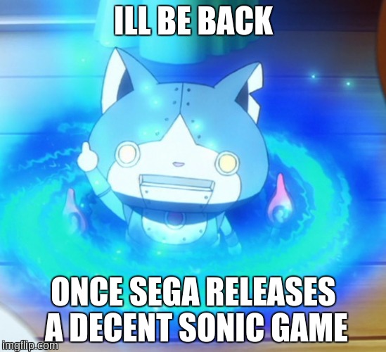 I'll be back | ILL BE BACK; ONCE SEGA RELEASES A DECENT SONIC GAME | image tagged in i'll be back,robonyan,yo-kai watch,sega,sonic the hedgehog | made w/ Imgflip meme maker