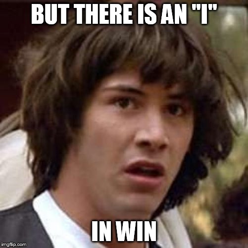 Conspiracy Keanu Meme | BUT THERE IS AN "I" IN WIN | image tagged in memes,conspiracy keanu | made w/ Imgflip meme maker