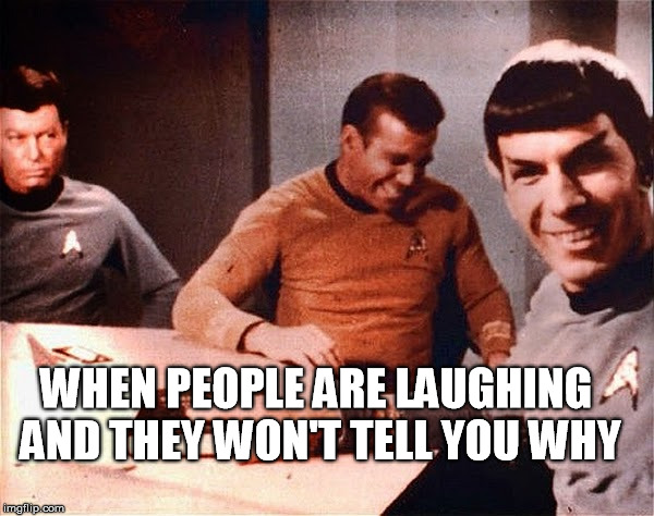 not telling | WHEN PEOPLE ARE LAUGHING AND THEY WON'T TELL YOU WHY | image tagged in joke,funny,star trek,william shatner kirk,spock smiling,science | made w/ Imgflip meme maker