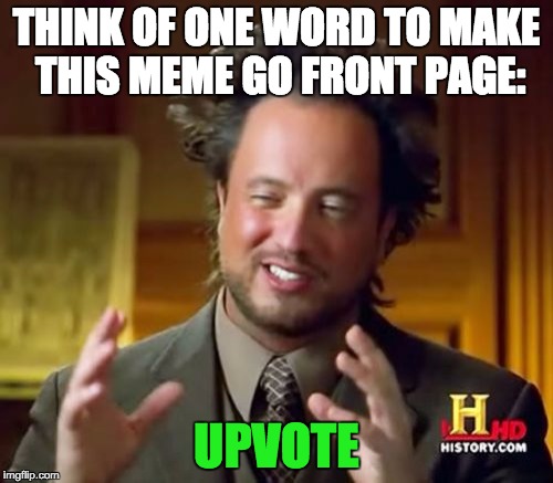 Ancient Aliens Meme | THINK OF ONE WORD TO MAKE THIS MEME GO FRONT PAGE:; UPVOTE | image tagged in memes,ancient aliens | made w/ Imgflip meme maker