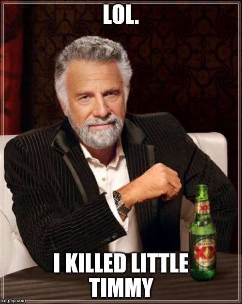The Most Interesting Man In The World Meme | LOL. I KILLED LITTLE TIMMY | image tagged in memes,the most interesting man in the world | made w/ Imgflip meme maker