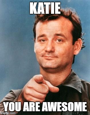 Bill Murray You're Awesome | KATIE; YOU ARE AWESOME | image tagged in bill murray you're awesome | made w/ Imgflip meme maker