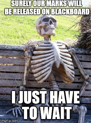 Waiting Skeleton Meme | SURELY OUR MARKS WILL BE RELEASED ON BLACKBOARD; I JUST HAVE TO WAIT | image tagged in memes,waiting skeleton | made w/ Imgflip meme maker