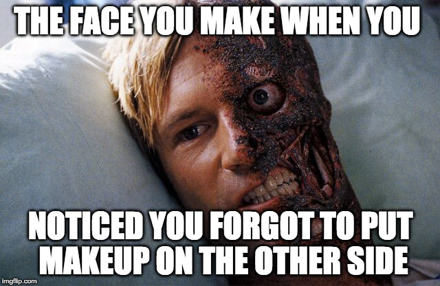 Two face | THE FACE YOU MAKE WHEN YOU; NOTICED YOU FORGOT TO PUT MAKEUP ON THE OTHER SIDE | image tagged in two face | made w/ Imgflip meme maker