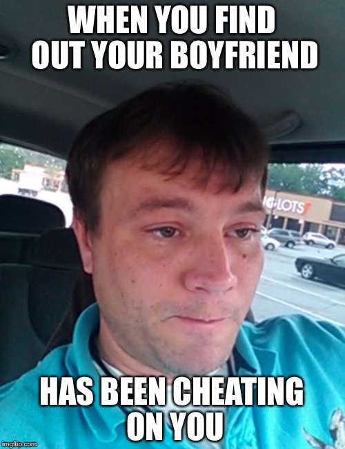Cheating | WHEN YOU FIND OUT YOUR BOYFRIEND; HAS BEEN CHEATING ON YOU | image tagged in memes,funny,gifs,cheating,first world problems,the most interesting man in the world | made w/ Imgflip meme maker