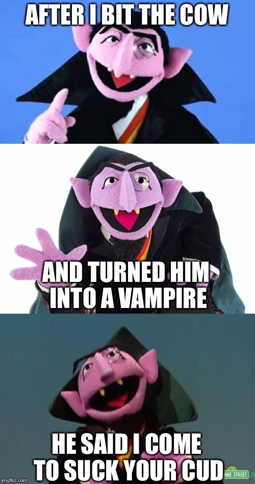 Bad Pun Count | AFTER I BIT THE COW; AND TURNED HIM INTO A VAMPIRE; HE SAID I COME TO SUCK YOUR CUD | image tagged in bad pun count | made w/ Imgflip meme maker
