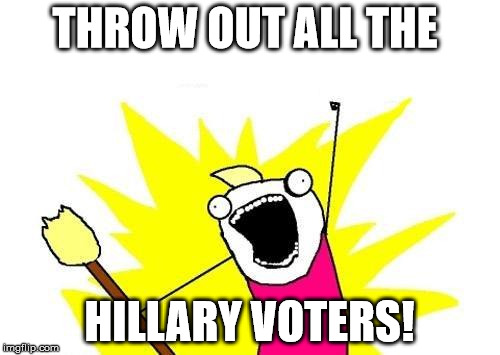 X All The Y Meme | THROW OUT ALL THE HILLARY VOTERS! | image tagged in memes,x all the y | made w/ Imgflip meme maker